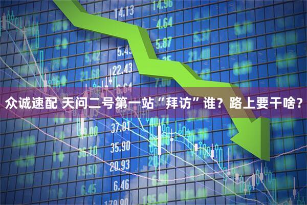 众诚速配 天问二号第一站“拜访”谁？路上要干啥？
