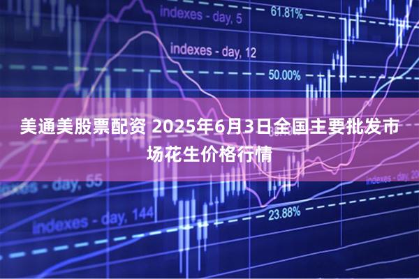 美通美股票配资 2025年6月3日全国主要批发市场花生价格行情