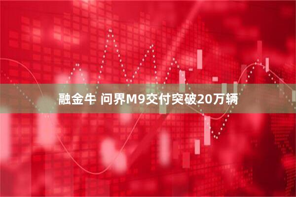 融金牛 问界M9交付突破20万辆