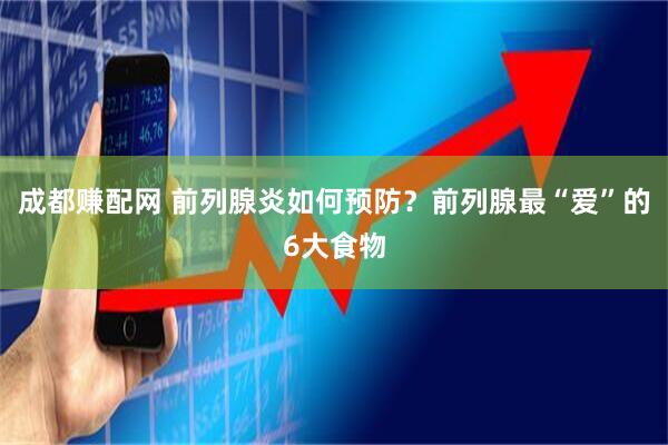 成都赚配网 前列腺炎如何预防？前列腺最“爱”的6大食物