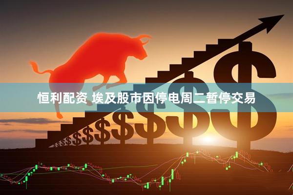 恒利配资 埃及股市因停电周二暂停交易