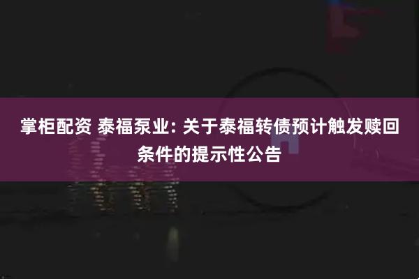 掌柜配资 泰福泵业: 关于泰福转债预计触发赎回条件的提示性公告