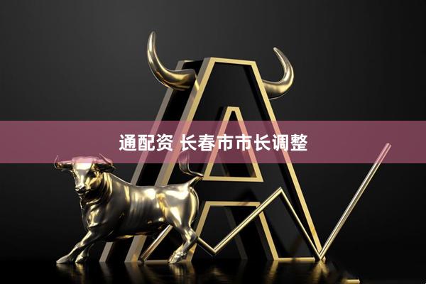通配资 长春市市长调整