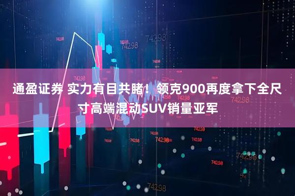 通盈证券 实力有目共睹！领克900再度拿下全尺寸高端混动SUV销量亚军