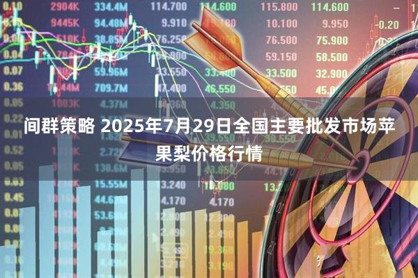 间群策略 2025年7月29日全国主要批发市场苹果梨价格行情