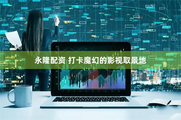 永隆配资 打卡魔幻的影视取景地