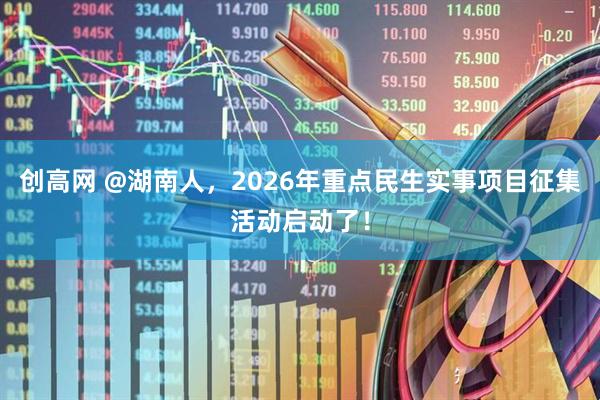 创高网 @湖南人,2026年重点民生实事项目征集活动启动了!