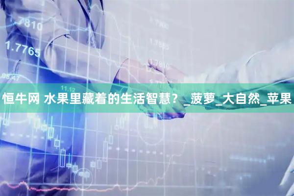 恒牛网 水果里藏着的生活智慧？_菠萝_大自然_苹果