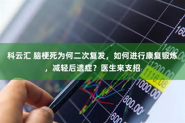 科云汇 脑梗死为何二次复发，如何进行康复锻炼，减轻后遗症？医生来支招