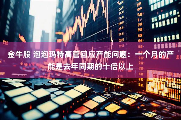金牛股 泡泡玛特高管回应产能问题：一个月的产能是去年同期的十倍以上