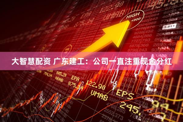 大智慧配资 广东建工：公司一直注重现金分红
